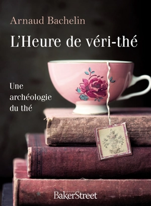 L'heure de véri-thé : une archéologie du thé - Arnaud Bachelin