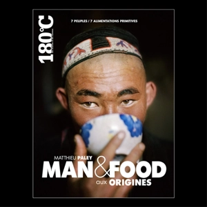 Man & food aux origines : 7 peuples, 7 alimentations primitives. Man & food the origins - Matthieu Paley