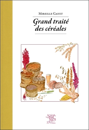 Grand traité des céréales & pseudocéréales : avec 140 recettes - Mireille Gayet