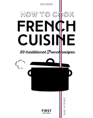 How to cook French cuisine : 50 traditional French recipes - Julie Soucail