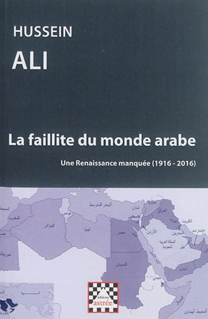 La faillite du monde arabe : une renaissance manquée, 1916-2016 - Hussein Ali