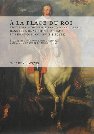 A la place du roi : vice-rois, gouverneurs et ambassadeurs dans les monarchies française et espagnole (XVIe-XVIIIe siècles)