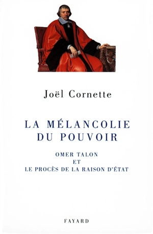 La mélancolie du pouvoir : Omer Talon et le procès de la raison d'Etat - Joël Cornette