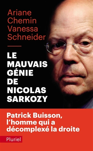 Le mauvais génie de Nicolas Sarkozy : Patrick Buisson, l'homme qui a décomplexé la droite - Ariane Chemin