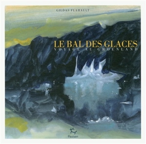 Le bal des glaces : voyage au Groenland - Gildas Flahault