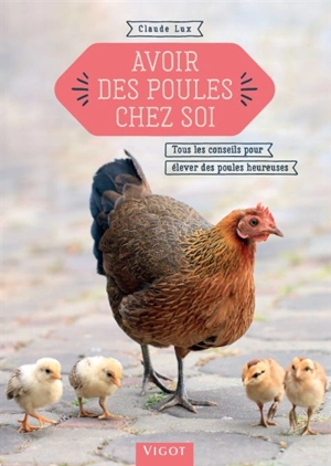 Avoir des poules chez soi : tous les conseils pour élever des poules heureuses - Claude Lux