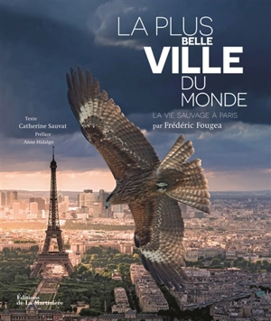 La plus belle ville du monde : la vie sauvage à Paris - Fred Fougea