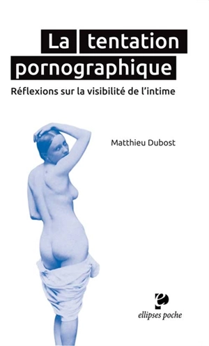 La tentation pornographique : réflexions sur la visibilité de l'intime - Matthieu Dubost