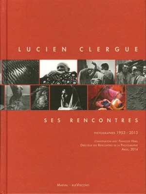 Lucien Clergue, ses rencontres : photographies 1953-2010 : conversation avec François Hébel, directeur des Rencontres de la photographie, Arles, 2014 - Lucien Clergue