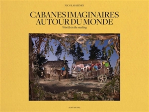 Cabanes imaginaires autour du monde. Worlds in the making - Nicolas Henry