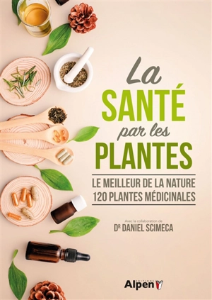 La santé par les plantes : le meilleur de la nature, 120 plantes médicinales