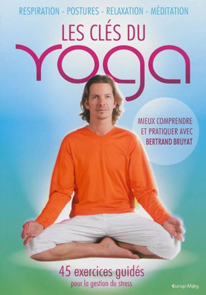 Les clés du yoga : respiration, postures, relaxation, méditation : 45 exercices guidés pour la gestion du stress - Bertrand Bruyat