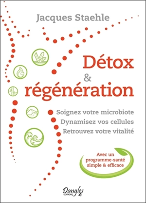 Détox & régénération : soignez votre microbiote, dynamisez vos cellules, retrouvez votre vitalité : avec un programme-santé simple & efficace - Jacques Staehle