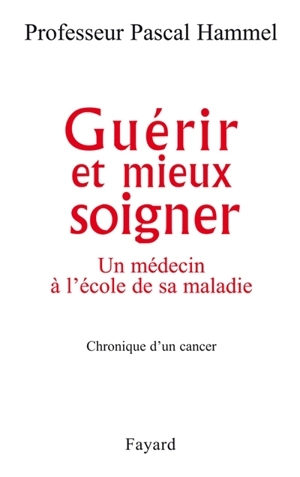 Guérir et mieux soigner : un médecin à l'école de sa maladie : chroniques d'un cancer - Pascal Hammel