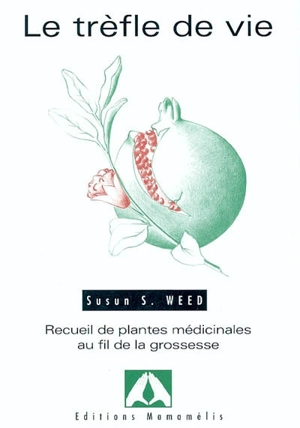 Le trèfle de vie : recueil de plantes médicinales au fil de la grossesse - Susun S. Weed