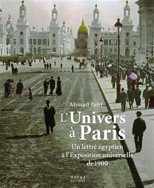 L'Univers à Paris : un lettré égyptien à l'Exposition universelle de 1900 - Ahmed Zaki