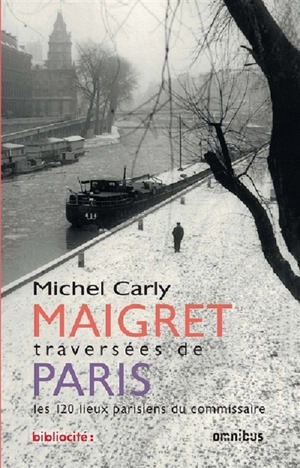 Maigret : traversées de Paris : les 120 lieux parisiens du commissaire - Michel Carly