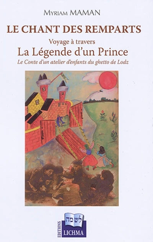 Le chant des remparts : voyage à travers La légende d'un Prince : le conte d'un atelier d'enfants du ghetto de Lodz - Myriam Maman