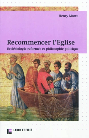 Recommencer l'Eglise : ecclésiologie réformée et philosophie politique - Henry Mottu