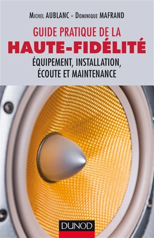 Guide pratique de la haute fidélité : équipement, installation, écoute et maintenance - Michel Aublanc