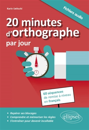 20 minutes d'orthographe par jour : pour une remise à niveau en français en 60 séquences - Karin Ueltschi-Courchinoux