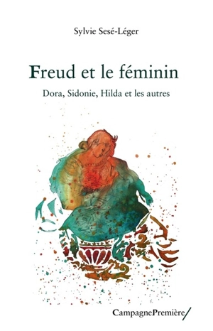 Freud et le féminin : Dora, Sidonie, Hilda et les autres - Sylvie Léger