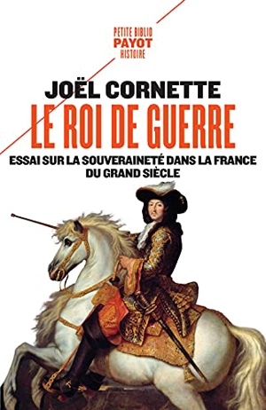 Le roi de guerre : essai sur la souveraineté dans la France du Grand Siècle - Joël Cornette