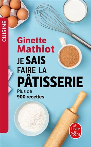Je sais faire la pâtisserie : plus de 900 recettes de gâteaux, d'entremets, de confiserie - Ginette Mathiot