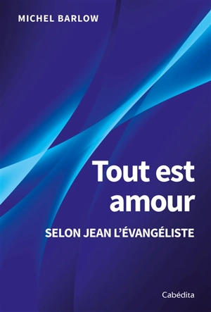 Tout est amour : selon Jean l'Evangéliste - Michel Barlow