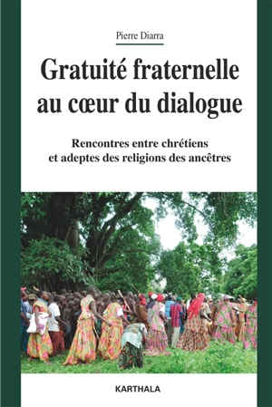 Gratuité fraternelle au coeur du dialogue : rencontres entre chrétiens et adeptes des religions des ancêtres - Pierre Diarra