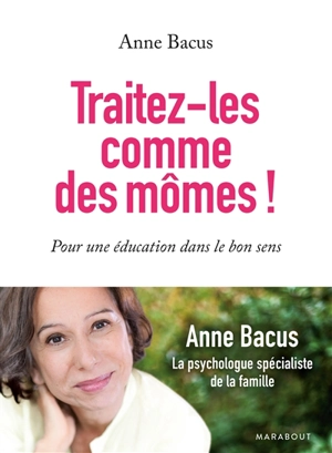Traitez-les comme des mômes ! : pour une éducation dans le bon sens - Anne Bacus