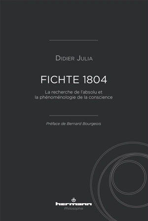 Fichte 1804 : la recherche de l'absolu et la phénoménologie de la conscience - Didier Julia