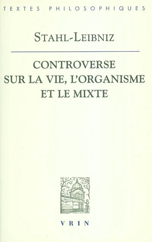 La controverse entre Stahl et Leibniz sur la vie, l'organisme et le mixte : Doutes concernant la vraie théorie médicale du célèbre Stahl, avec les répliques de Leibniz aux observations stahliennes - Gottfried Wilhelm Leibniz