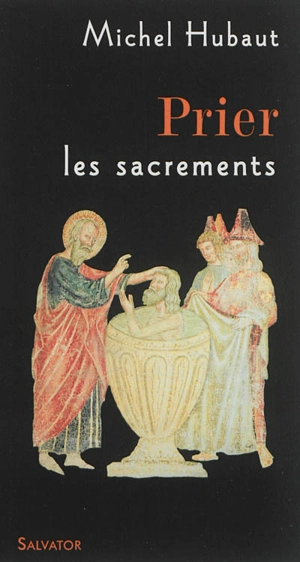 Prier les sacrements : accueillir aujourd'hui la vie du Christ de Pâques - Michel Hubaut