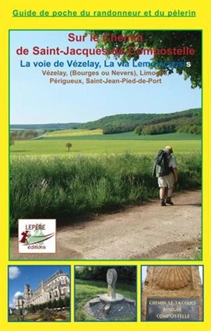 Vézelay, Bourges ou Nevers, Limoges, Périgueux, Saint-Jean-Pied-de-Port : itinéraire pour pèlerins et randonneurs à pied : itinéraire à suivre, commerces, hébergements et histoire du chemin de Saint-Jacques - François Lepère