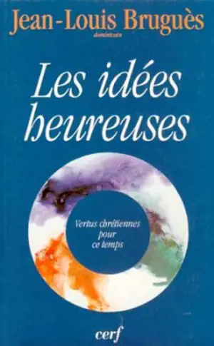 Les idées heureuses : vertus chrétiennes pour ce temps : conférences du Carême 1996, à Notre-Dame de Paris - Jean-Louis Bruguès