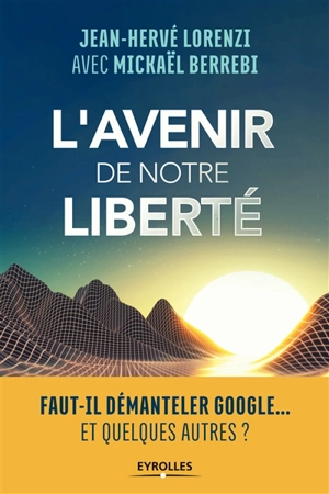 L'avenir de notre liberté : faut-il démanteler Google... et quelques autres ? - Jean-Hervé Lorenzi