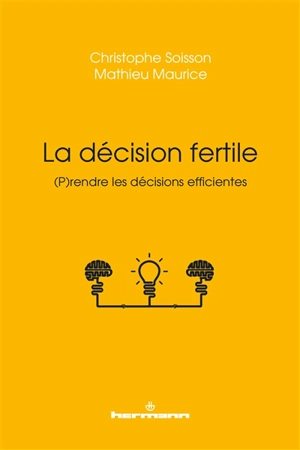 La décision fertile : (p)rendre les décisions efficientes - Christophe Soisson
