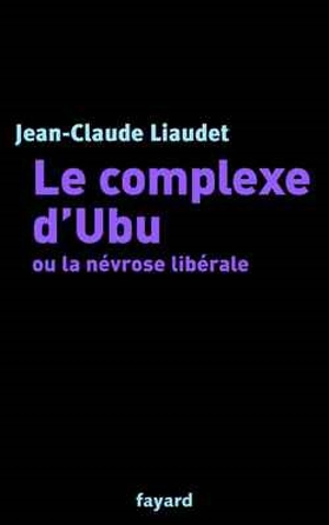 Le complexe d'Ubu ou La névrose libérale - Jean-Claude Liaudet