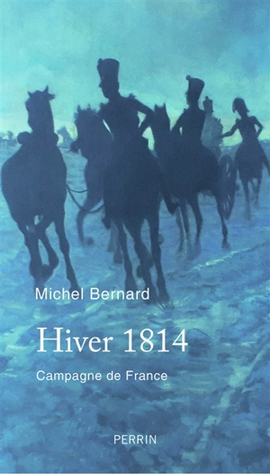 Hiver 1814 : campagne de France : récit - Michel Bernard