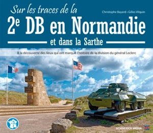 Sur les traces de la 2e DB en Normandie et dans la Sarthe : à la découverte des lieux qui ont marqué l'histoire de la division du général Leclerc - Christophe Bayard