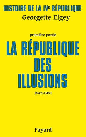 Histoire de la quatrième République. Vol. 1. La République des illusions : 1945-1951 - Georgette Elgey