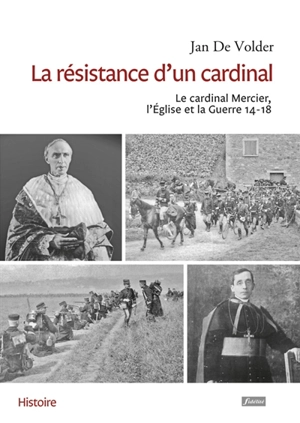 La résistance d'un cardinal : le cardinal Mercier, l'Eglise et la guerre 14-18 - Jan De Volder