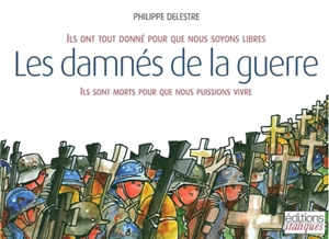 Les damnés de la guerre : ils ont tout donné pour que nous soyons libres, ils sont morts pour que nous puissions vivre - Philippe Delestre