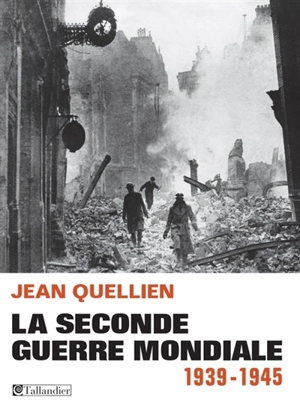 La Seconde Guerre mondiale : 1939-1945 - Jean Quellien