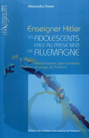 Enseigner Hitler : les adolescents face au passé nazi en Allemagne : interprétations, appropriations et usages de l'histoire - Alexandra Oeser