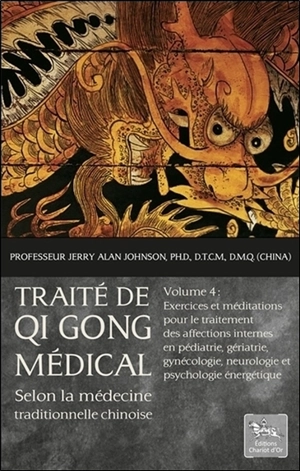 Traité de qi gong médical : selon la médecine traditionnelle chinoise. Vol. 4. Exercices et méditations pour le traitement des affections internes en pédiatrie, gériatrie, gynécologie, neurologie et psychologie énergétique - Jerry Alan Johnson