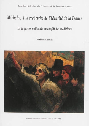 Michelet, à la recherche de l'identité de la France : de la fusion nationale au conflit des traditions - Aurélien Aramini