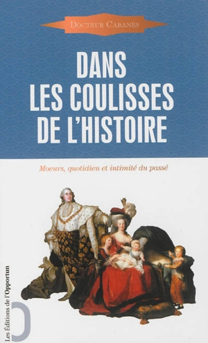 Dans les coulisses de l'histoire : moeurs, quotidien et intimité du passé - Augustin Cabanès