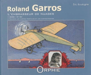 Roland Garros : l'embrasseur de nuages, 1888-1918 : à travers les cartes postales et les cartes-photos - Eric Boulogne